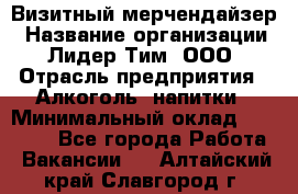 Визитный мерчендайзер › Название организации ­ Лидер Тим, ООО › Отрасль предприятия ­ Алкоголь, напитки › Минимальный оклад ­ 26 000 - Все города Работа » Вакансии   . Алтайский край,Славгород г.